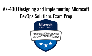 AZ-400 Designing and Implementing Microsoft DevOps Solutions Exam Prep