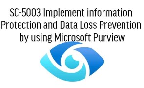 SC-5003 Implement information protection and data loss prevention by using Microsoft Purview
