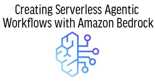 Creating Serverless Agentic Workflows with Amazon Bedrock