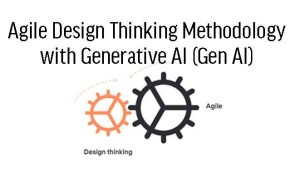 Agile Design Thinking Methodology with Generative AI (Gen AI) 