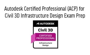 Autodesk Certified Professional (ACP) for Civil 3D Infrastructure Design Exam Prep
