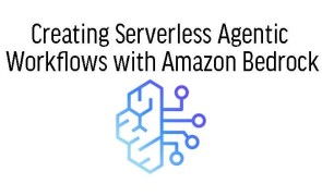 Creating Serverless Agentic Workflows with Amazon Bedrock
