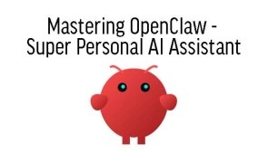 Mastering OpenClaw - Super Personal AI Assistant