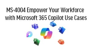 MS-4004 Empower Your Workforce with Microsoft 365 Copilot Use Cases