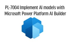 PL-7004 Implement AI models with Microsoft Power Platform AI Builder