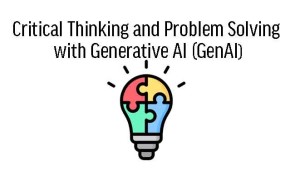 Critical Thinking and Problem Solving with Generative AI (GenAI)