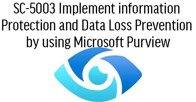 SC-5003 Implement information protection and data loss prevention by using Microsoft Purview